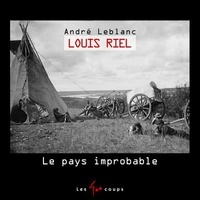 André Leblanc - Louis Riel - Le pays improbable.