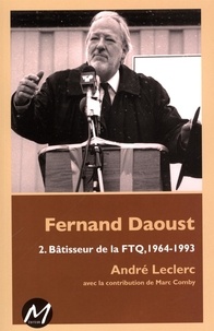  André Leclerc - Fernand Daoust 02 : Bâtisseur de la FTQ, 1964-1993.