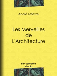 André Lefèvre et Auguste Dieudonné Lancelot - Les Merveilles de l'architecture.