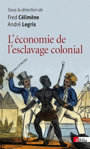 André Legris et Fred Célimène - L'économie de l'esclavage colonial - Enquête et bilan du XVIIe au XIXe siècle.