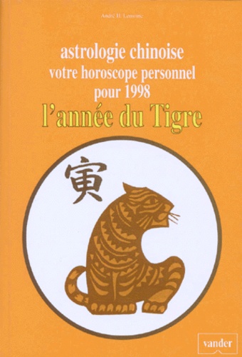 André Lemoine - Astrologie Chinoise. Votre Horoscope Personnel Pour 1998, L'Annee Du Tigre.
