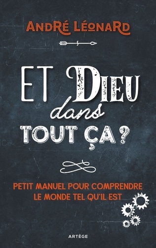 André Léonard - Et Dieu dans tout ça ? - Petit manuel pour comprendre le monde tel qu'il est.