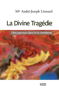André Léonard - La Divine Tragédie - Libre parcours dans la foi chrétienne.