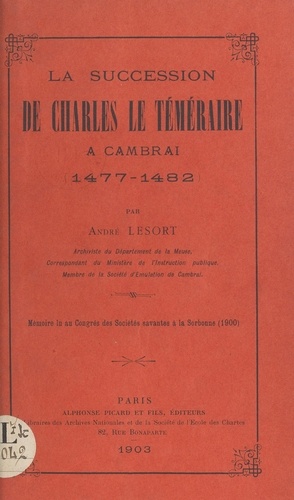 La succession de Charles le Téméraire à Cambrai (1477-1482). Mémoire lu au Congrès des sociétés savantes à la Sorbonne