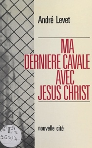 André Levet - Ma dernière cavale avec Jésus-Christ.