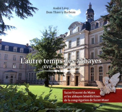 André Lévy et Thierry Barbeau - L'autre temps des abbayes (XVIIe-XVIIIe siècles) - Saint-Vincent du Mans et les abbayes bénédictines de la congrégation de Saint-Maur.