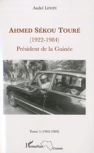 André Lewin - Ahmed Sékou Touré (1922-1984) Président de la Guinée de 1958 à 1984 - Tome 5, Mai 1962-Mars 1969.
