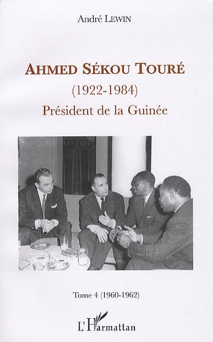 André Lewin - Ahmed Sékou Touré (1922-1984) - Président de la Guinée, Tome 4 (1960-1962).