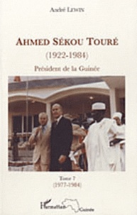 André Lewin - Ahmed Sékou Touré (1922-1984) - Président de la Guinée de 1958 à 1984, Tome 7.
