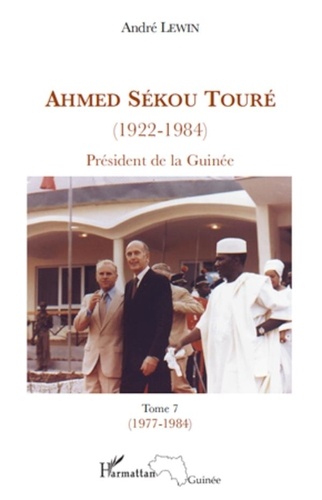 André Lewin - Ahmed Sékou Touré (1922-1984) - Président de la Guinée de 1958 à 1984, Tome 7.