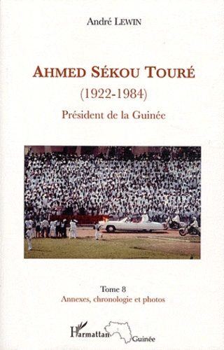 André Lewin - Ahmed Sékou Touré (1922-1984) - Tome 8, Président de la Guinée de 1958 à 1984, annexes, chronologie et photos.
