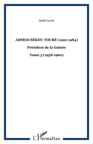 Ahmed Sékou Touré. (1922-1984), Président de la Guinée, Tome 3