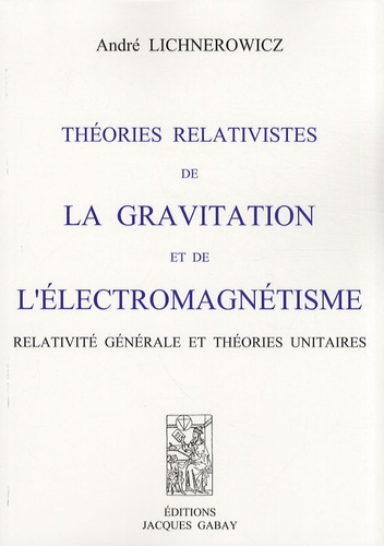 André Lichnerowicz - Théories relativistes de la gravitation et de l'électromagnétisme - Relativité générale et théories unitaires.
