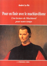 André Lo Ré - Pour en finir avec le machiavélisme - Une lecture de Machiavel pour notre temps.