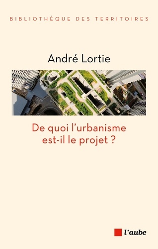 De quoi l'urbanisme est-il le projet ?. Interrogations historiques et prospectives pour une évaluation des paradigmes de l'urbanisme