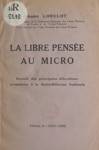 André Lorulot - La libre pensée au micro - Recueil des principales allocutions prononcées à la Radio-diffusion nationale.