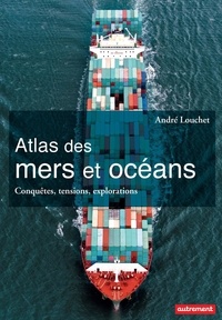 André Louchet - Atlas des mers et océans - Conquêtes, tensions, explorations.