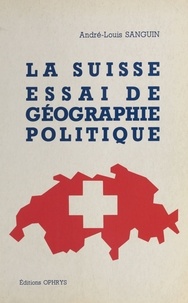 André-Louis Sanguin - La Suisse - essai de géographie politique.