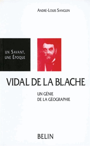 André-Louis Sanguin - Vidal de La Blache - 1845-1918, un génie de la géographie.