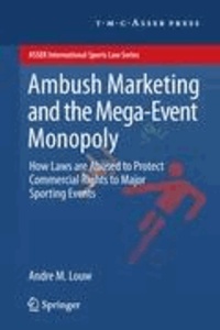 Andre M. Louw - Ambush Marketing & the Mega-Event Monopoly - How Laws are Abused to Protect Commercial Rights to Major Sporting Events.