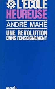 André Mahé - L'école heureuse - Essai.