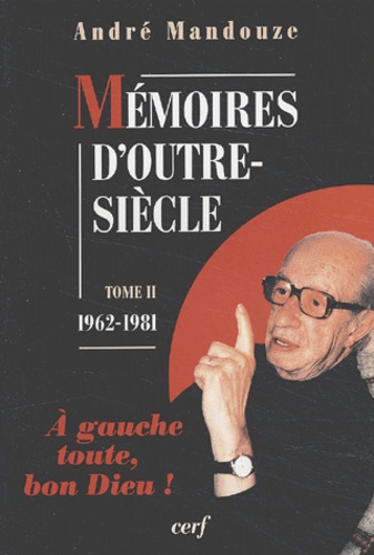 André Mandouze - Mémoires d'outre-siècle. - Tome 2, 1962-1981, A gauche toute, bon Dieu !.