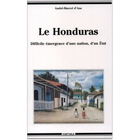 André-Marcel d' Ans - Le Honduras - Difficile émergence d'une nation, d'un État.