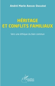 André Marie Aboudi Onguéné - Héritage et conflits familiaux - Vers une éthique du bien commun.