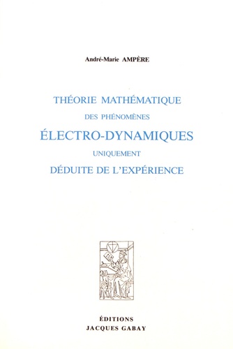 André-Marie Ampère - Théorie mathématique des phénomènes électro-dynamiques uniquement déduite de l'expérience.