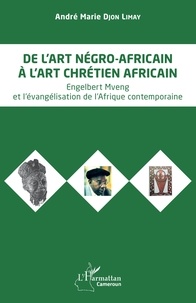 André Marie Djon Limay - De l'art négro-africain à l'art chrétien africain - Engelbert Mveng et l'évangélisation de l'Afrique contemporaine.