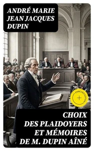 Choix des plaidoyers et mémoires de M. Dupin aîné