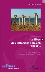 André Martel - La Libye, des Ottomans à Da'ech - 1835-2016.