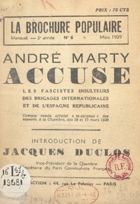 André Marty et  Collectif - André Marty accuse les fascistes insulteurs des brigades internationales et de l'Espagne républicaine - Compte rendu officiel in-extenso des séances à la Chambre, des 16 et 17 mars 1939.