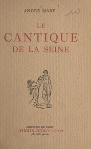 André Mary - Le cantique de la Seine - Le livre de la Seine, Le livre des regrets, Le livre des discours et des sentences, Le livre des idylles et passe-temps, Le livre de la fantaisie.