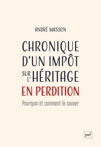 André Masson - Chronique d'un impôt sur l'héritage en perdition - Pourquoi et comment le sauver.