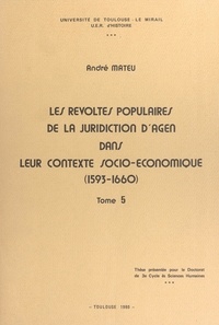 André Mateu - Les révoltes populaires de la juridiction d'Agen dans leur contexte socio-économique (1593-1660) (5) - Thèse présentée pour le Doctorat de 3e cycle ès sciences humaines.