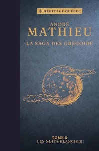 André Mathieu - La saga des Grégoire  : La saga des Grégoire T05 – Les nuits blanches.