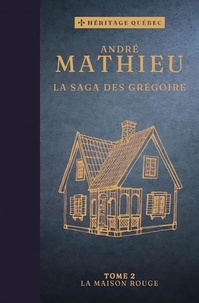 André Mathieu - La saga des Grégoire  : La saga des Grégoire Tome 2 : La maison rouge.
