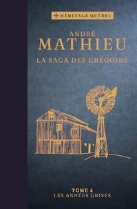 André Mathieu - La saga des Grégoire  : La saga des Grégoire Tome 4 : Les années grises.