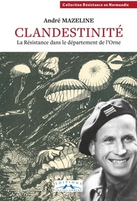 Andre Mazeline - Clandestinité - La Résistance dans le dans le département de l'Orne.