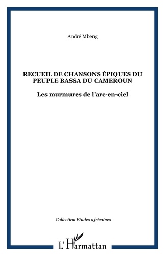 André Mbeng - Recueil de chansons épiques du peuple bassa du Cameroun - Les murmures de l'arc-en-ciel.