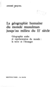 André Miquel - La géographie humaine du monde musulman jusqu'au milieu du 11e siècle - Tome 2, géographie arabe et représentation du monde : la terre et l'étranger.