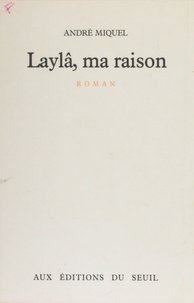 André Miquel - Laylâ, ma raison.