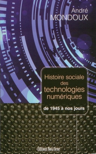 André Mondoux - Histoire sociale des technologies numériques de 1945 a nos jours.