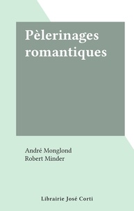 André Monglond et Robert Minder - Pèlerinages romantiques.