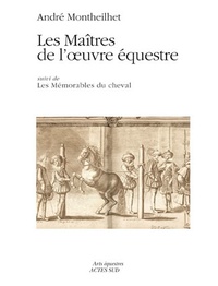 André Monteilhet - Les maîtres de l'oeuvre équestre - Suivi de Les Mémorables du cheval.