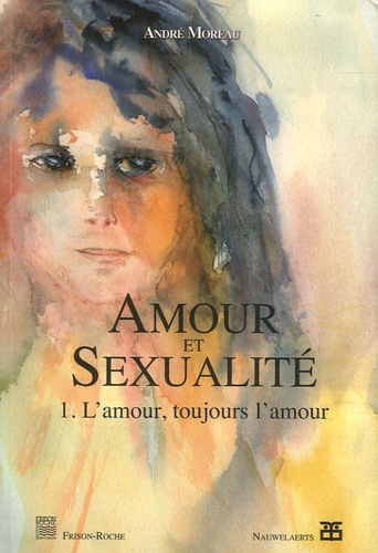 André Moreau - Amour et sexualité - Tome 1, L'amour, toujours l'amour.