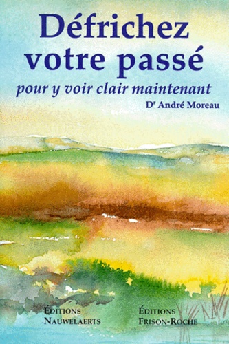 André Moreau - Defrichez Votre Passe. Pour Y Voir Clair Maintenant.