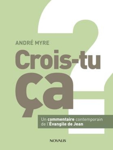 André Myre - Crois-tu ça ? - Un commentaire contemporain de l'Evangile de Jean.