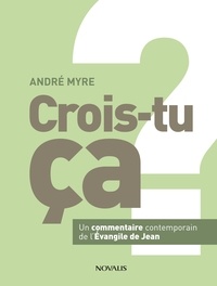 André Myre - Crois-tu ça ? - Un commentaire contemporain de l'Evangile de Jean.